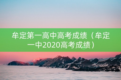 牟定第一高中高考成绩(牟定一中2020高考成绩) 牟定第一高中高考成绩(牟定一中2020高考成绩)
