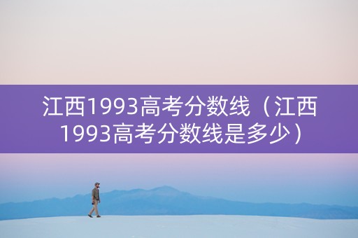 江西1993高考分数线(江西1993高考分数线是多少) 江西1993高考分数线(江西1993高考分数线是多少)