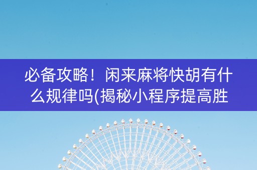 必备攻略！闲来麻将快胡有什么规律吗(揭秘小程序提高胜率)