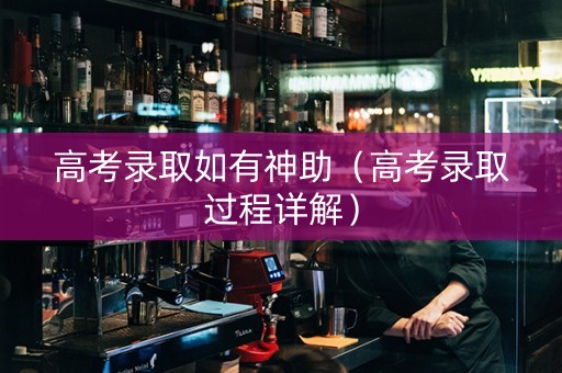 高考录取如有神助(高考录取过程详解) 高考录取如有神助(高考录取过程详解)