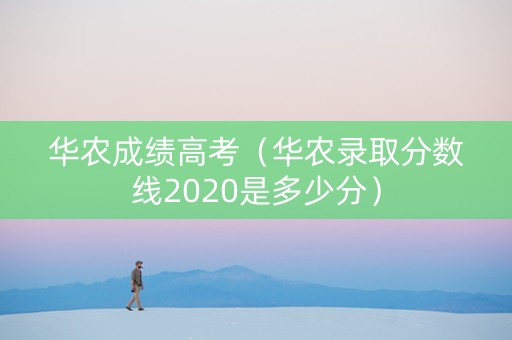 华农成绩高考(华农录取分数线2020是多少分) 华农成绩高考(华农录取分数线2020是多少分)