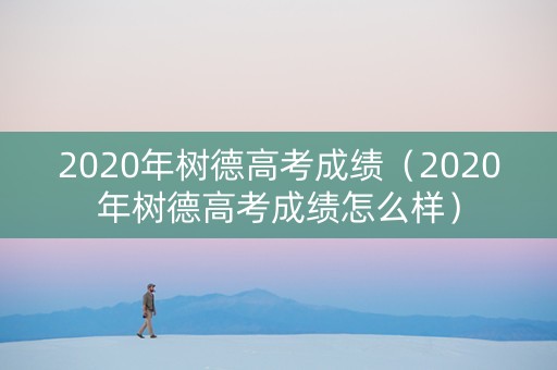 2020年树德高考成绩(2020年树德高考成绩怎么样) 2020年树德高考成绩(2020年树德高考成绩怎么样)