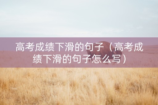 高考成绩下滑的句子(高考成绩下滑的句子怎么写) 高考成绩下滑的句子(高考成绩下滑的句子怎么写)
