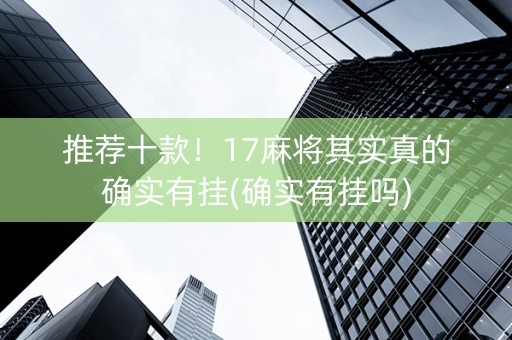 推荐十款！17麻将其实真的确实有挂(确实有挂吗)