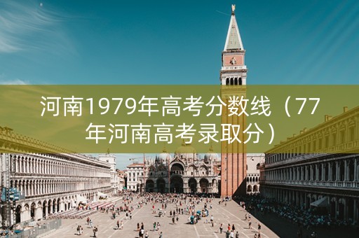 河南1979年高考分数线(77年河南高考录取分) 河南1979年高考分数线(77年河南高考录取分)