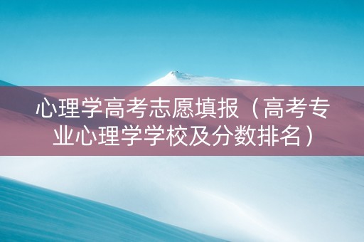 心理学高考志愿填报(高考专业心理学学校及分数排名) 心理学高考志愿填报(高考专业心理学学校及分数排名)