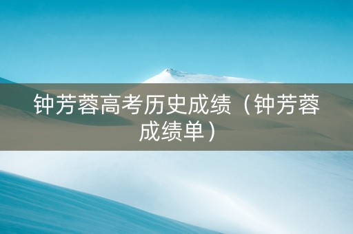 钟芳蓉高考历史成绩(钟芳蓉成绩单) 钟芳蓉高考历史成绩(钟芳蓉成绩单)