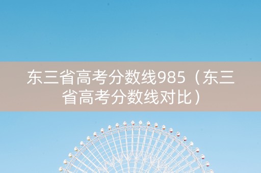 东三省高考分数线985(东三省高考分数线对比) 东三省高考分数线985(东三省高考分数线对比)