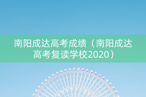 南阳成达高考成绩(南阳成达高考复读学校2020) 南阳成达高考成绩(南阳成达高考复读学校2020)