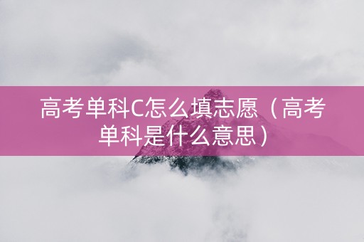 高考单科C怎么填志愿（高考单科是什么意思）
