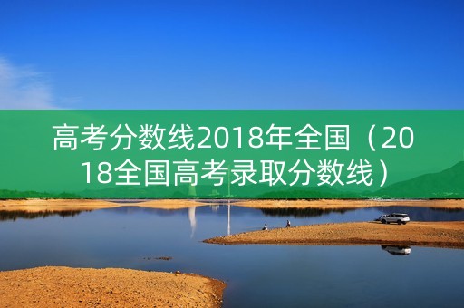 高考分数线2018年全国(2018全国高考录取分数线) 高考分数线2018年全国(2018全国高考录取分数线)