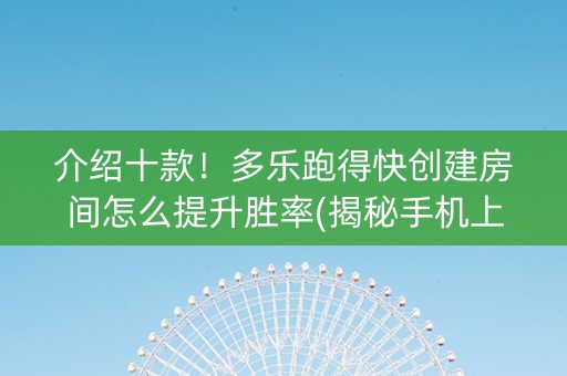 介绍十款！多乐跑得快创建房间怎么提升胜率(揭秘手机上助赢软件)
