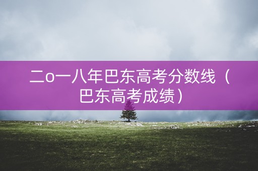 二o一八年巴东高考分数线(巴东高考成绩) 二o一八年巴东高考分数线(巴东高考成绩)