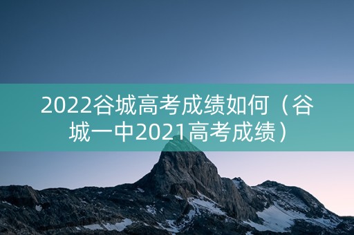 2022谷城高考成绩如何(谷城一中2021高考成绩) 2022谷城高考成绩如何(谷城一中2021高考成绩)