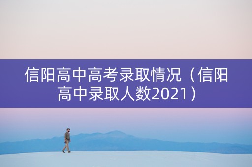 信阳高中高考录取情况(信阳高中录取人数2021) 信阳高中高考录取情况(信阳高中录取人数2021)