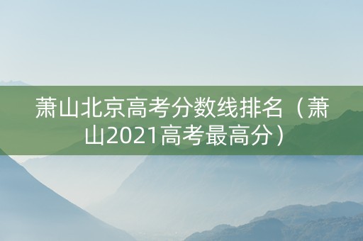 萧山北京高考分数线排名(萧山2021高考最高分) 萧山北京高考分数线排名(萧山2021高考最高分)