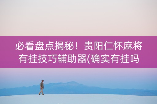 必看盘点揭秘！贵阳仁怀麻将有挂技巧辅助器(确实有挂吗)