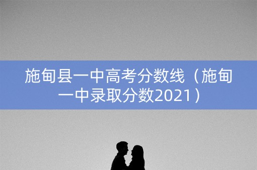 施甸县一中高考分数线(施甸一中录取分数2021) 施甸县一中高考分数线(施甸一中录取分数2021)