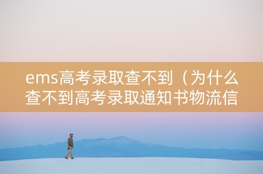 ems高考录取查不到(为什么查不到高考录取通知书物流信息) ems高考录取查不到(为什么查不到高考录取通知书物流信息)