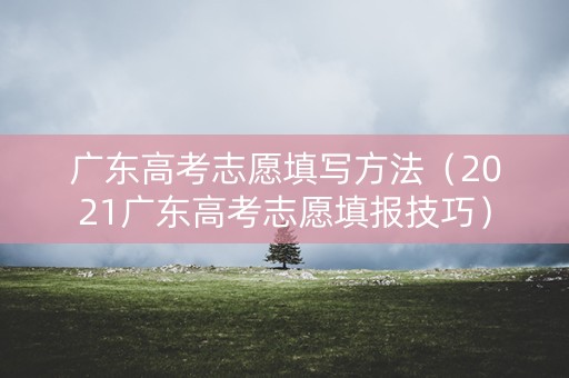 广东高考志愿填写方法(2021广东高考志愿填报技巧) 广东高考志愿填写方法(2021广东高考志愿填报技巧)