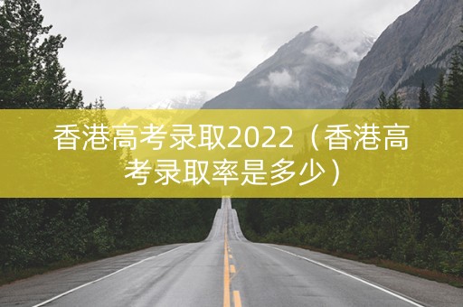 香港高考录取2022(香港高考录取率是多少) 香港高考录取2022(香港高考录取率是多少)