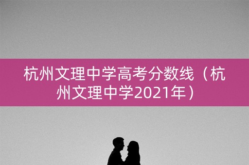杭州文理中学高考分数线（杭州文理中学2021年）