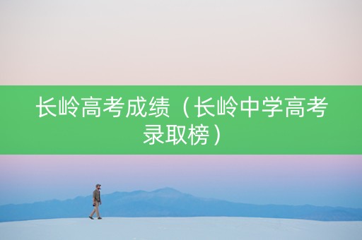 长岭高考成绩(长岭中学高考录取榜) 长岭高考成绩(长岭中学高考录取榜)
