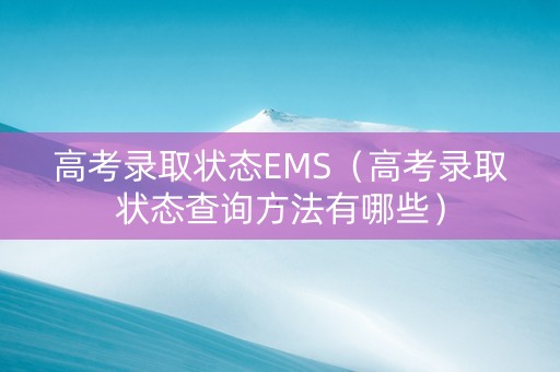 高考录取状态EMS(高考录取状态查询方法有哪些) 高考录取状态EMS(高考录取状态查询方法有哪些)
