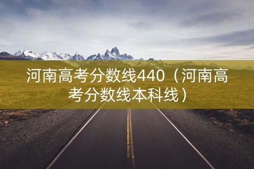 河南高考分数线440（河南高考分数线本科线）