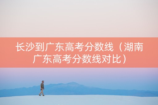 长沙到广东高考分数线（湖南广东高考分数线对比）
