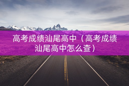 高考成绩汕尾高中(高考成绩汕尾高中怎么查) 高考成绩汕尾高中(高考成绩汕尾高中怎么查)