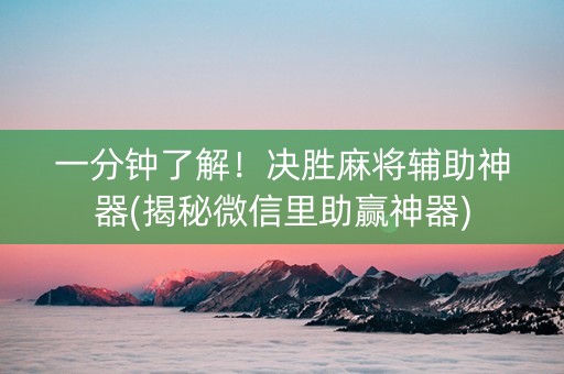 一分钟了解！决胜麻将辅助神器(揭秘微信里助赢神器)