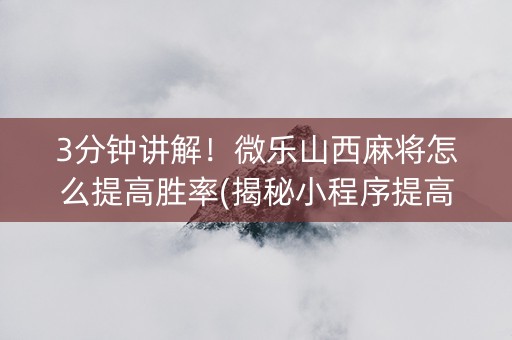 3分钟讲解！微乐山西麻将怎么提高胜率(揭秘小程序提高胜率)