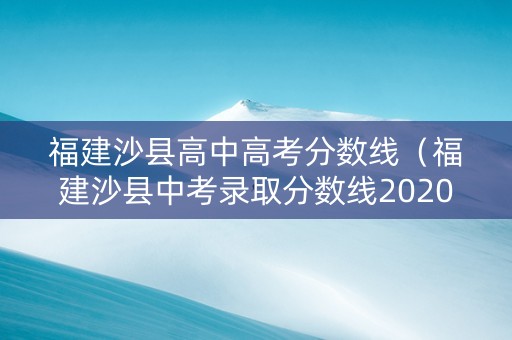 福建沙县高中高考分数线(福建沙县中考录取分数线2020) 福建沙县高中高考分数线(福建沙县中考录取分数线2020)