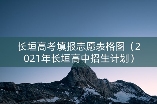 长垣高考填报志愿表格图(2021年长垣高中招生计划) 长垣高考填报志愿表格图(2021年长垣高中招生计划)