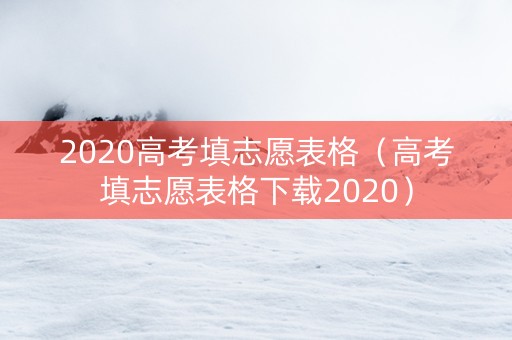 2020高考填志愿表格(高考填志愿表格下载2020) 2020高考填志愿表格(高考填志愿表格下载2020)
