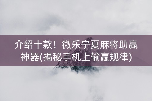 介绍十款！微乐宁夏麻将助赢神器(揭秘手机上输赢规律)