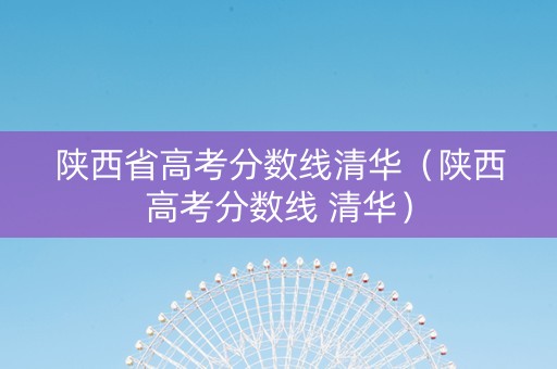 陕西省高考分数线清华(陕西高考分数线 清华) 陕西省高考分数线清华(陕西高考分数线 清华)