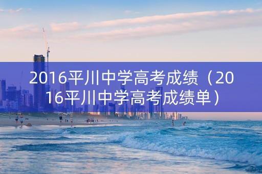 2016平川中学高考成绩(2016平川中学高考成绩单) 2016平川中学高考成绩(2016平川中学高考成绩单)