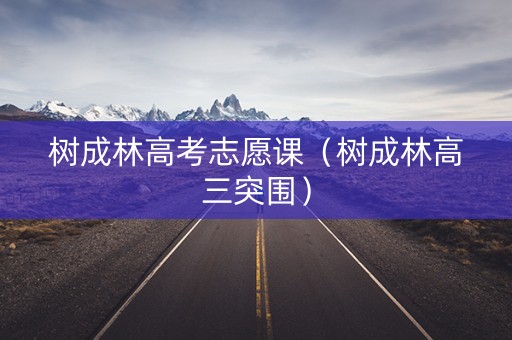 树成林高考志愿课(树成林高三突围) 树成林高考志愿课(树成林高三突围)