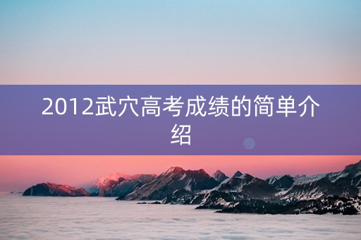 2012武穴高考成绩的简单介绍 2012武穴高考成绩的简单介绍