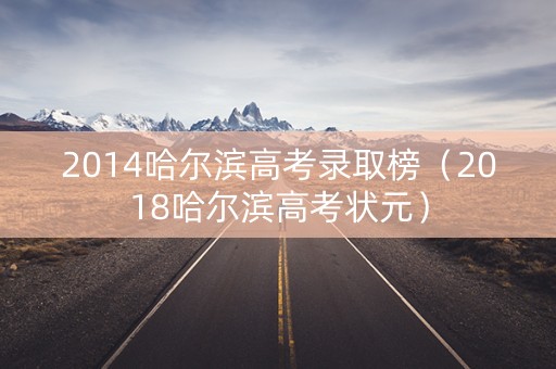 2014哈尔滨高考录取榜(2018哈尔滨高考状元) 2014哈尔滨高考录取榜(2018哈尔滨高考状元)