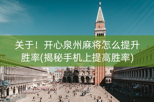 关于！开心泉州麻将怎么提升胜率(揭秘手机上提高胜率)