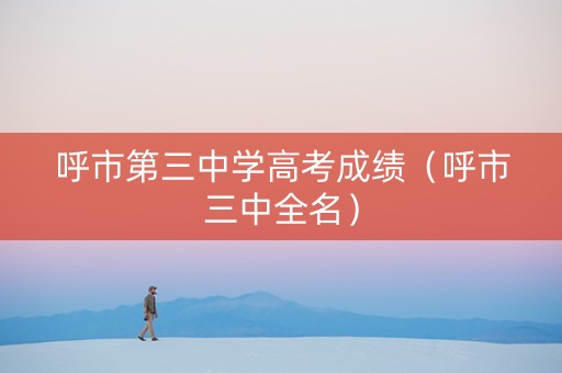 呼市第三中学高考成绩(呼市三中全名) 呼市第三中学高考成绩(呼市三中全名)