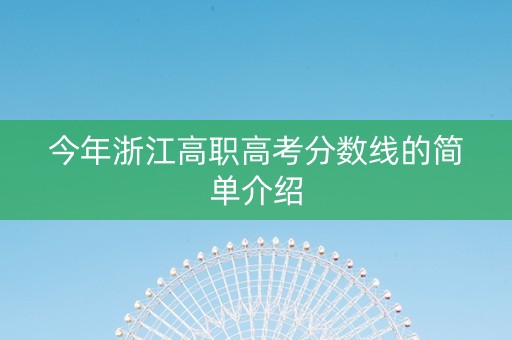 今年浙江高职高考分数线的简单介绍 今年浙江高职高考分数线的简单介绍