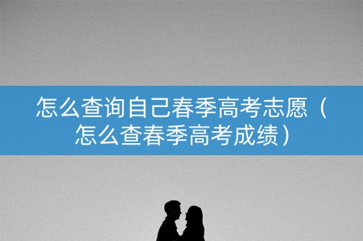 怎么查询自己春季高考志愿（怎么查春季高考成绩）