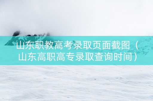 山东职教高考录取页面截图（山东高职高专录取查询时间）