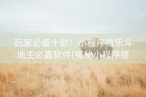 玩家必备十款！小程序微乐斗地主必赢软件(揭秘小程序提高胜率)