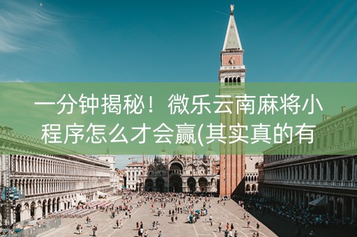 一分钟揭秘！微乐云南麻将小程序怎么才会赢(其实真的有挂)