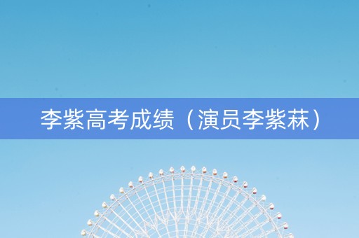 李紫高考成绩（演员李紫菻）